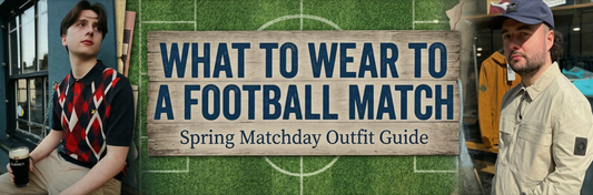 What to Wear to a Football Match: Spring Matchday Outfit Guide
